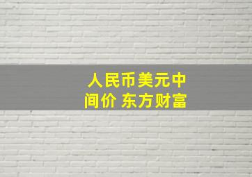 人民币美元中间价 东方财富